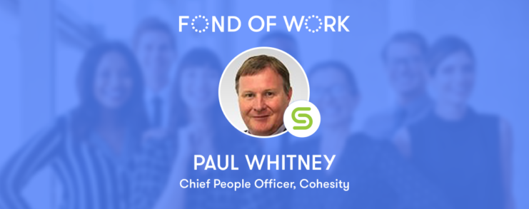 Fond of Work: Paul Whitney, Chief People Officer at Cohesity